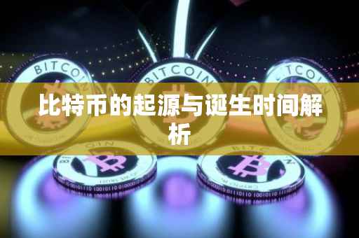 比特币的起源与诞生时间解析