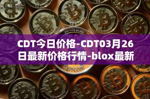 CDT今日价格-CDT03月26日最新价格行情-blox最新走势消息