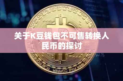 关于K豆钱包不可售转换人民币的探讨