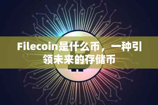 Filecoin是什么币，一种引领未来的存储币