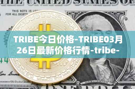 TRIBE今日价格-TRIBE03月26日最新价格行情-tribe-2最新走势消息