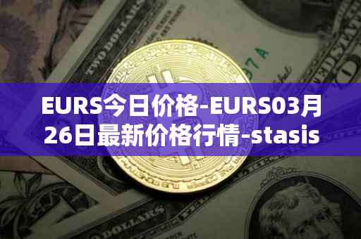EURS今日价格-EURS03月26日最新价格行情-stasis-eurs最新走势消息