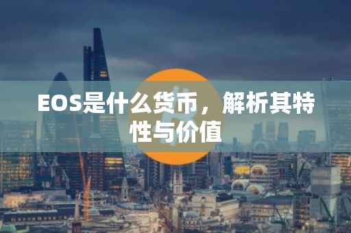 EOS是什么货币，解析其特性与价值