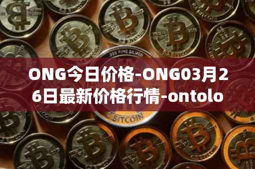ONG今日价格-ONG03月26日最新价格行情-ontology-gas最新走势消息