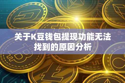 关于K豆钱包提现功能无法找到的原因分析