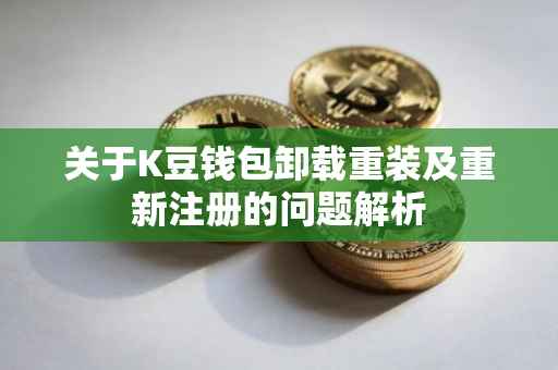 关于K豆钱包卸载重装及重新注册的问题解析