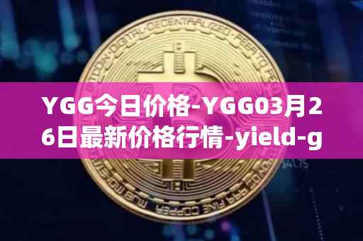 YGG今日价格-YGG03月26日最新价格行情-yield-guild-games最新走势消息