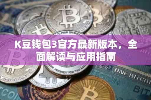 K豆钱包3官方最新版本，全面解读与应用指南