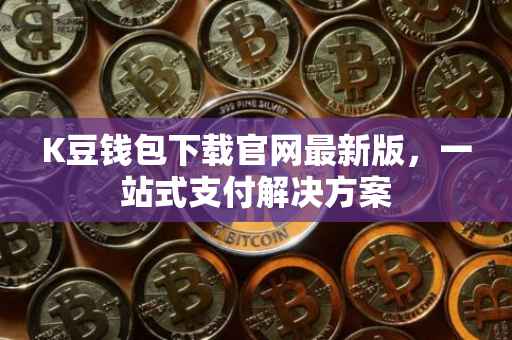 K豆钱包下载官网最新版，一站式支付解决方案