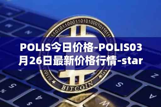 POLIS今日价格-POLIS03月26日最新价格行情-star-atlas-dao最新走势消息