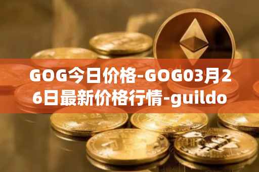 GOG今日价格-GOG03月26日最新价格行情-guildofguardians最新走势消息