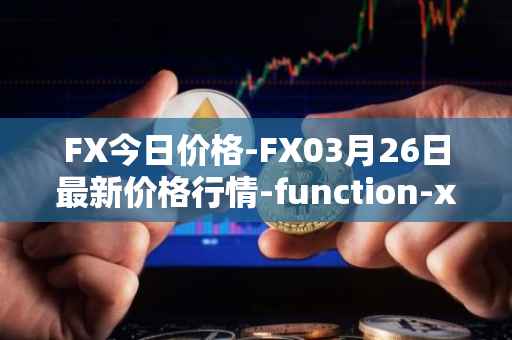 FX今日价格-FX03月26日最新价格行情-function-x最新走势消息