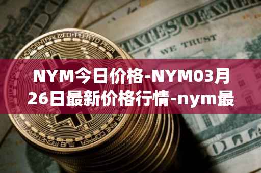 NYM今日价格-NYM03月26日最新价格行情-nym最新走势消息