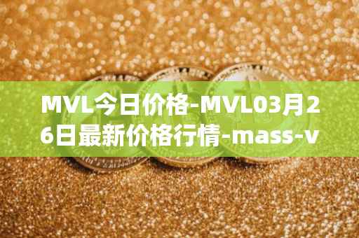 MVL今日价格-MVL03月26日最新价格行情-mass-vehicle-ledger最新走势消息
