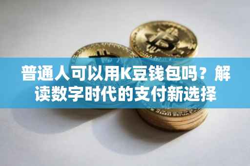 普通人可以用K豆钱包吗？解读数字时代的支付新选择