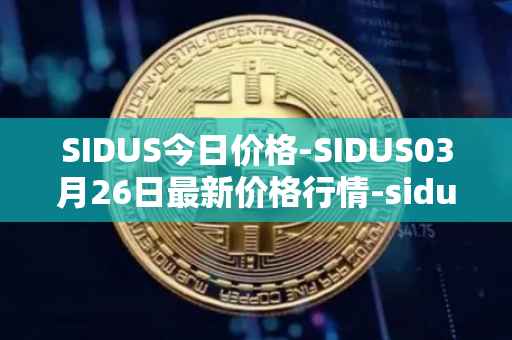SIDUS今日价格-SIDUS03月26日最新价格行情-sidus-sidustoken最新走势消息