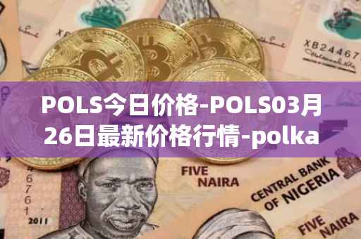 POLS今日价格-POLS03月26日最新价格行情-polkastarter最新走势消息