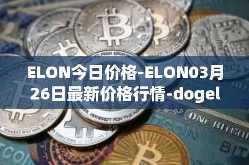 ELON今日价格-ELON03月26日最新价格行情-dogelon-mars最新走势消息
