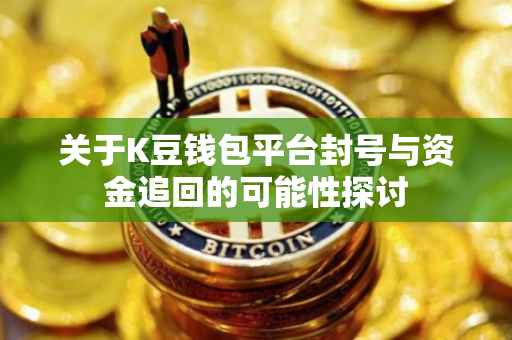 关于K豆钱包平台封号与资金追回的可能性探讨