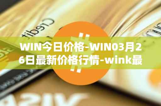 WIN今日价格-WIN03月26日最新价格行情-wink最新走势消息