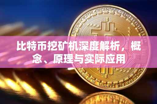 比特币挖矿机深度解析，概念、原理与实际应用