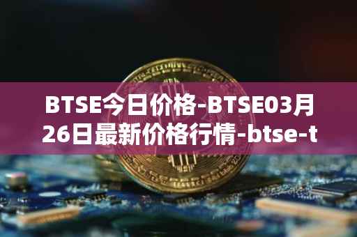 BTSE今日价格-BTSE03月26日最新价格行情-btse-token最新走势消息