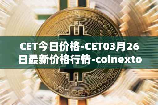 CET今日价格-CET03月26日最新价格行情-coinextoken最新走势消息