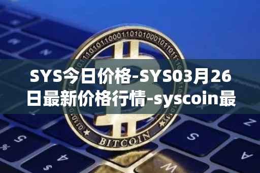 SYS今日价格-SYS03月26日最新价格行情-syscoin最新走势消息