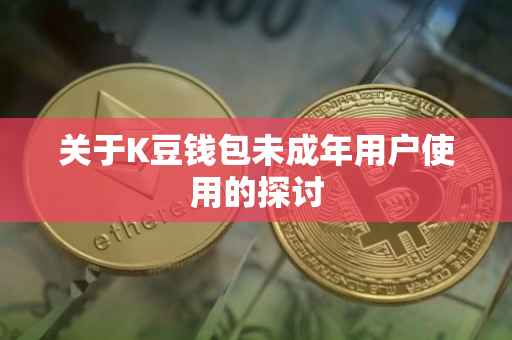 关于K豆钱包未成年用户使用的探讨