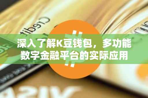 深入了解K豆钱包，多功能数字金融平台的实际应用