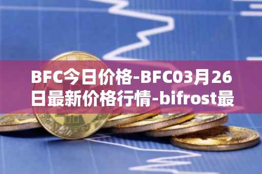 BFC今日价格-BFC03月26日最新价格行情-bifrost最新走势消息