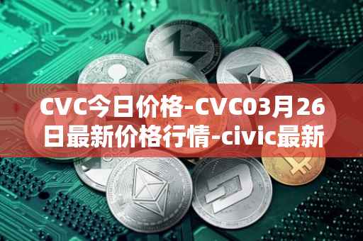 CVC今日价格-CVC03月26日最新价格行情-civic最新走势消息