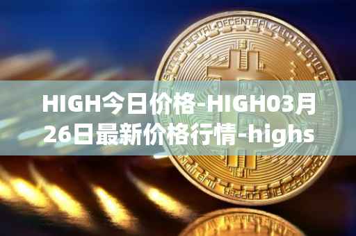 HIGH今日价格-HIGH03月26日最新价格行情-highstreet最新走势消息