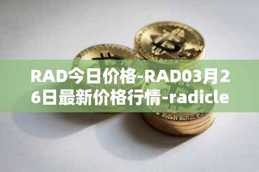 RAD今日价格-RAD03月26日最新价格行情-radicle最新走势消息