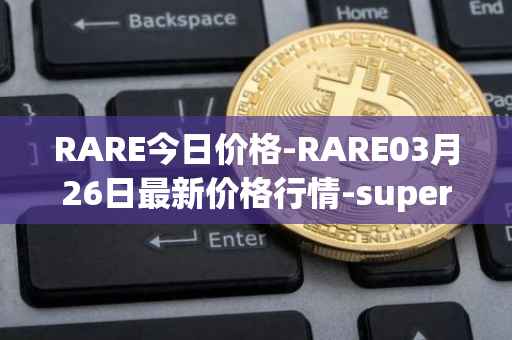 RARE今日价格-RARE03月26日最新价格行情-superrare最新走势消息
