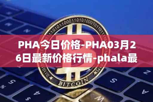 PHA今日价格-PHA03月26日最新价格行情-phala最新走势消息