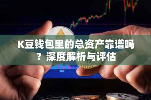 K豆钱包里的总资产靠谱吗？深度解析与评估
