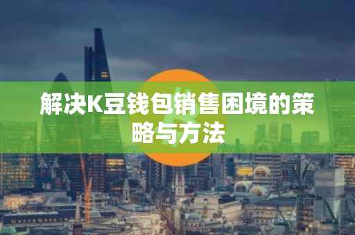 解决K豆钱包销售困境的策略与方法
