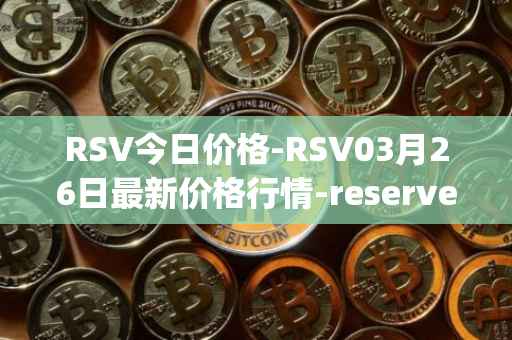 RSV今日价格-RSV03月26日最新价格行情-reserve-protocol-token最新走势消息