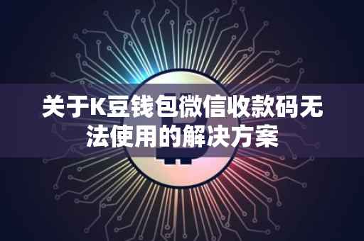 关于K豆钱包微信收款码无法使用的解决方案