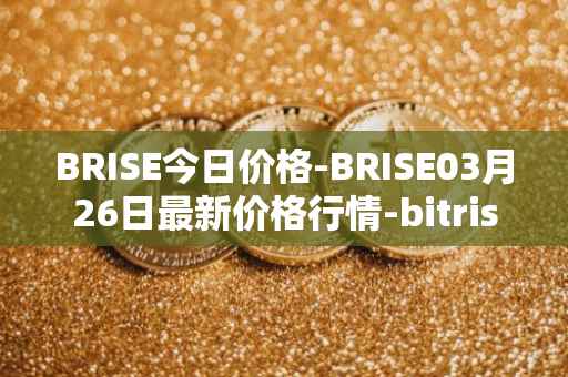 BRISE今日价格-BRISE03月26日最新价格行情-bitrise-token最新走势消息