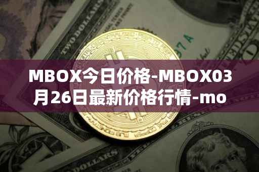 MBOX今日价格-MBOX03月26日最新价格行情-mobox最新走势消息