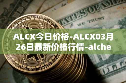 ALCX今日价格-ALCX03月26日最新价格行情-alchemix最新走势消息