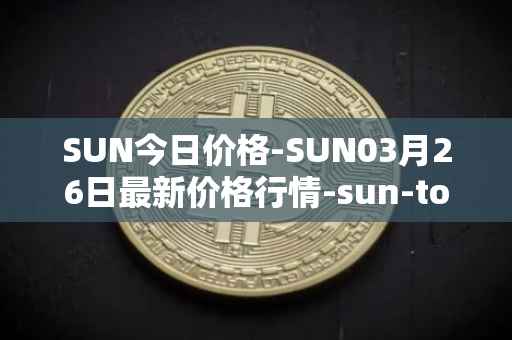 SUN今日价格-SUN03月26日最新价格行情-sun-token-new最新走势消息