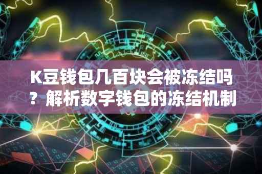 K豆钱包几百块会被冻结吗？解析数字钱包的冻结机制与风险控制