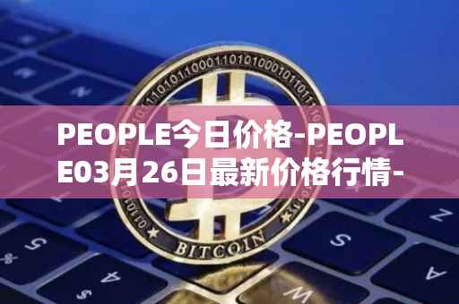 PEOPLE今日价格-PEOPLE03月26日最新价格行情-constitutiondao最新走势消息