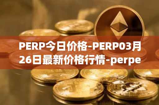 PERP今日价格-PERP03月26日最新价格行情-perpetual-protocol最新走势消息