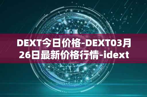 DEXT今日价格-DEXT03月26日最新价格行情-idextools最新走势消息