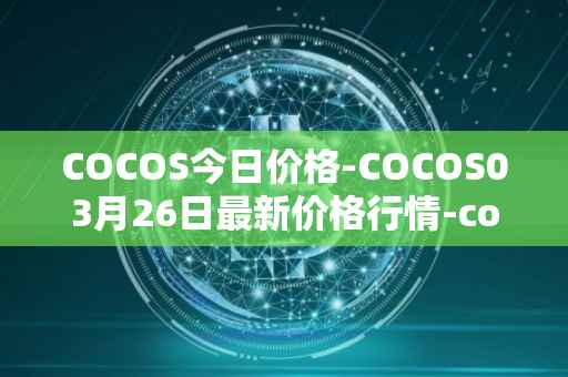 COCOS今日价格-COCOS03月26日最新价格行情-cocos-bcx最新走势消息