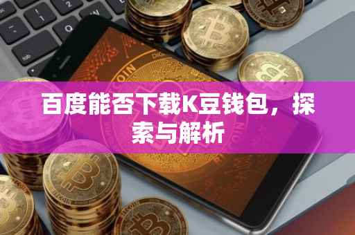 百度能否下载K豆钱包，探索与解析